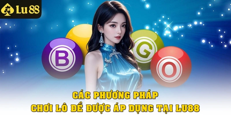 Các phương pháp chơi lô đề được áp dụng tại Lu88